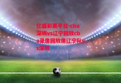 亿盛彩票平台-cba深圳vs辽宁回放cba录像回放像辽宁队vs深圳