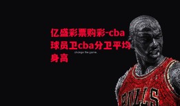 亿盛彩票购彩-cba球员卫cba分卫平均身高